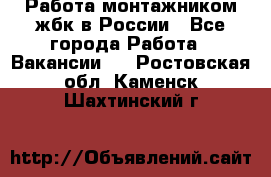 Работа монтажником жбк в России - Все города Работа » Вакансии   . Ростовская обл.,Каменск-Шахтинский г.